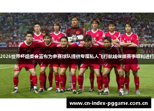2026世界杯组委会宣布为参赛球队提供专属私人飞行航线保障赛事顺利进行 2026世界杯组委会宣布为参赛球队提供专属私人飞行航线保障赛事顺利进行